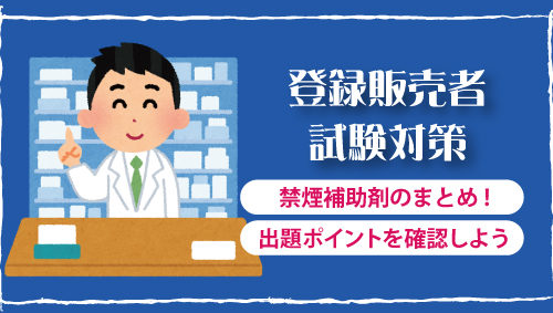 【登録販売者試験対策】禁煙補助剤のまとめ!　出題ポイントを確認しよう